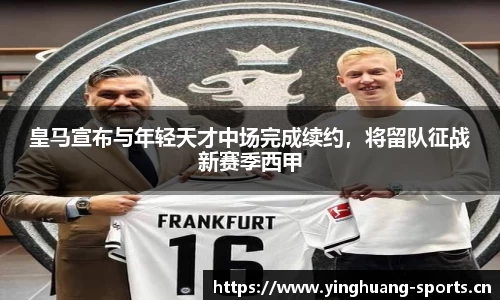 皇马宣布与年轻天才中场完成续约，将留队征战新赛季西甲