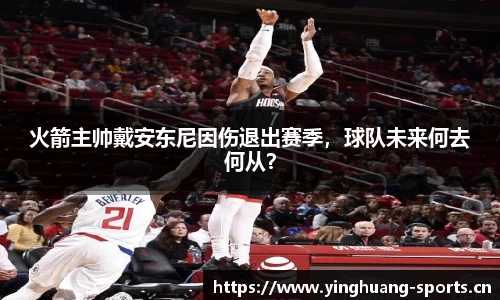火箭主帅戴安东尼因伤退出赛季，球队未来何去何从？