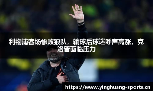 利物浦客场惨败狼队，输球后球迷呼声高涨，克洛普面临压力