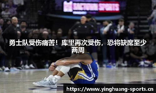 勇士队受伤痛苦！库里再次受伤，恐将缺席至少两周