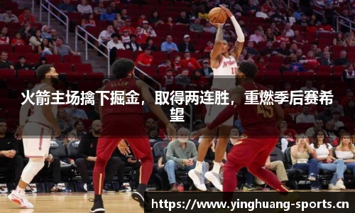 火箭主场擒下掘金，取得两连胜，重燃季后赛希望