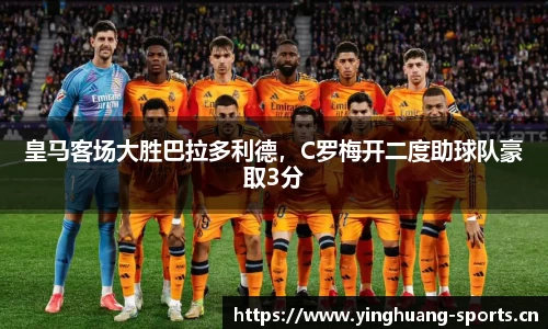 皇马客场大胜巴拉多利德，C罗梅开二度助球队豪取3分
