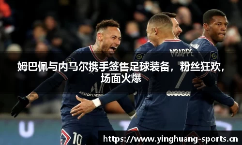 姆巴佩与内马尔携手签售足球装备，粉丝狂欢，场面火爆