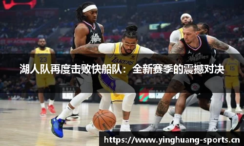 湖人队再度击败快船队：全新赛季的震撼对决