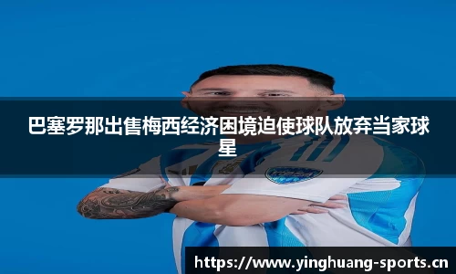巴塞罗那出售梅西经济困境迫使球队放弃当家球星