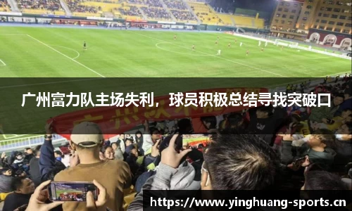 广州富力队主场失利，球员积极总结寻找突破口