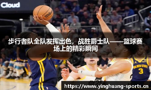 步行者队全队发挥出色，战胜爵士队——篮球赛场上的精彩瞬间