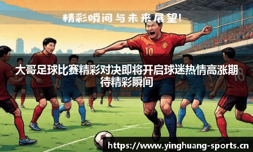 大哥足球比赛精彩对决即将开启球迷热情高涨期待精彩瞬间