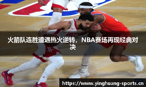 火箭队连胜遭遇热火逆转，NBA赛场再现经典对决