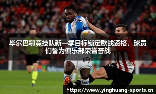 毕尔巴鄂竞技队新一季目标锁定欧战资格，球员们誓为俱乐部荣誉奋战