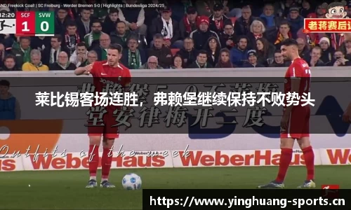 莱比锡客场连胜，弗赖堡继续保持不败势头