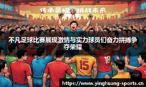 不凡足球比赛展现激情与实力球员们奋力拼搏争夺荣耀