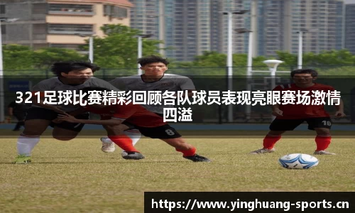 321足球比赛精彩回顾各队球员表现亮眼赛场激情四溢