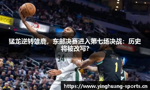 猛龙逆转雄鹿，东部决赛进入第七场决战：历史将被改写？