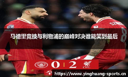 马德里竞技与利物浦的巅峰对决谁能笑到最后