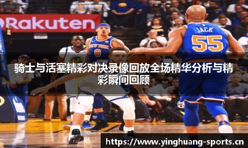 骑士与活塞精彩对决录像回放全场精华分析与精彩瞬间回顾