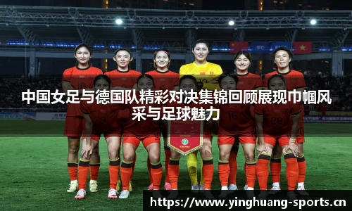 中国女足与德国队精彩对决集锦回顾展现巾帼风采与足球魅力