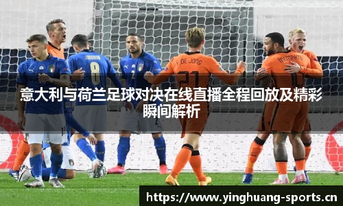 意大利与荷兰足球对决在线直播全程回放及精彩瞬间解析