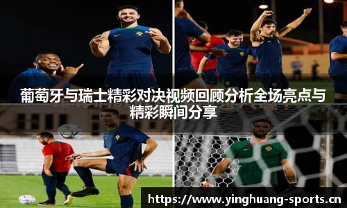 葡萄牙与瑞士精彩对决视频回顾分析全场亮点与精彩瞬间分享