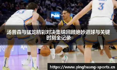 汤普森与猛龙精彩对决集锦回顾绝妙进球与关键时刻全记录