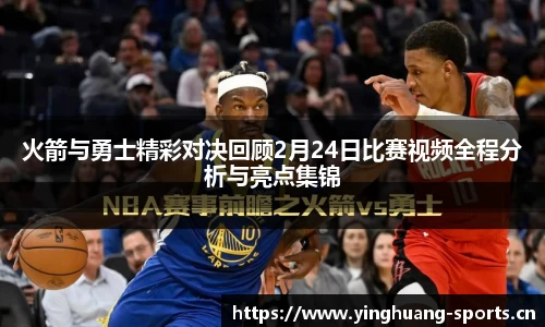 火箭与勇士精彩对决回顾2月24日比赛视频全程分析与亮点集锦