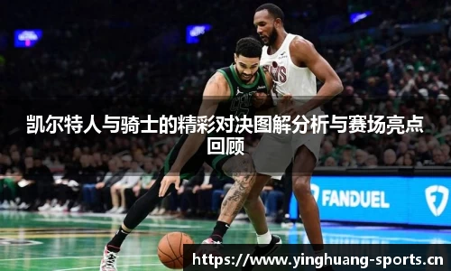 凯尔特人与骑士的精彩对决图解分析与赛场亮点回顾