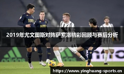 2019年尤文图斯对阵萨索洛精彩回顾与赛后分析