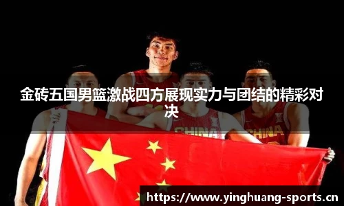金砖五国男篮激战四方展现实力与团结的精彩对决