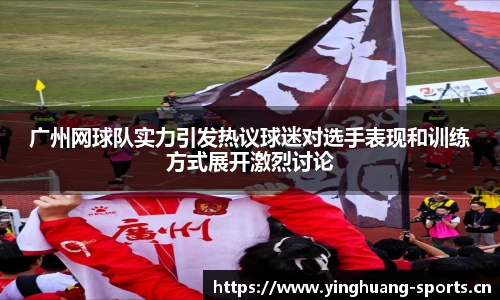 广州网球队实力引发热议球迷对选手表现和训练方式展开激烈讨论